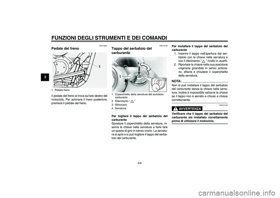YAMAHA XVS1100A 2005  Manuale duso (in Italian) FUNZIONI DEGLI STRUMENTI E DEI COMANDI
3-8
3
HAU12941
Pedale del freno Il pedale del freno si trova sul lato destro del
motociclo. Per azionare il freno posteriore,
premere il pedale del freno.
HAU131