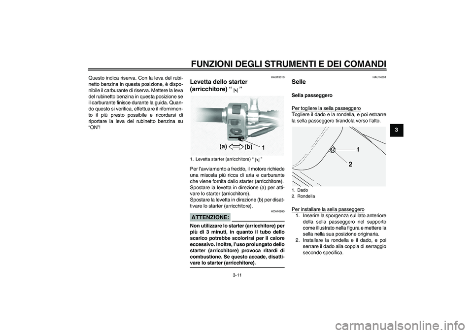 YAMAHA XVS1100A 2005  Manuale duso (in Italian) FUNZIONI DEGLI STRUMENTI E DEI COMANDI
3-11
3
Questo indica riserva. Con la leva del rubi-
netto benzina in questa posizione, è dispo-
nibile il carburante di riserva. Mettere la leva
del rubinetto b