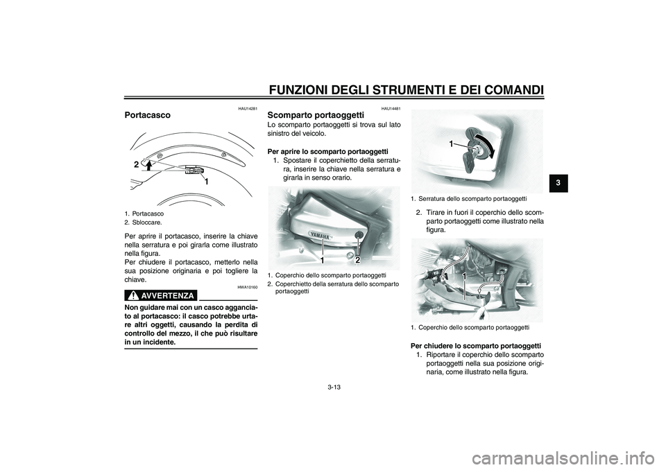 YAMAHA XVS1100A 2005  Manuale duso (in Italian) FUNZIONI DEGLI STRUMENTI E DEI COMANDI
3-13
3
HAU14281
Portacasco Per aprire il portacasco, inserire la chiave
nella serratura e poi girarla come illustrato
nella figura.
Per chiudere il portacasco, m