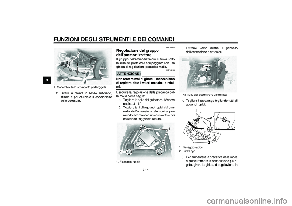 YAMAHA XVS1100A 2005  Manuale duso (in Italian) FUNZIONI DEGLI STRUMENTI E DEI COMANDI
3-14
3
2. Girare la chiave in senso antiorario,
sfilarla e poi chiudere il coperchietto
della serratura.
HAU14871
Regolazione del gruppo 
dell’ammortizzatore I