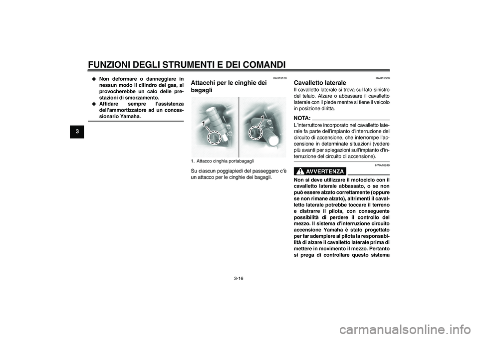 YAMAHA XVS1100A 2005  Manuale duso (in Italian) FUNZIONI DEGLI STRUMENTI E DEI COMANDI
3-16
3

Non deformare o danneggiare in
nessun modo il cilindro del gas, si
provocherebbe un calo delle pre-
stazioni di smorzamento.

Affidare sempre l’assis