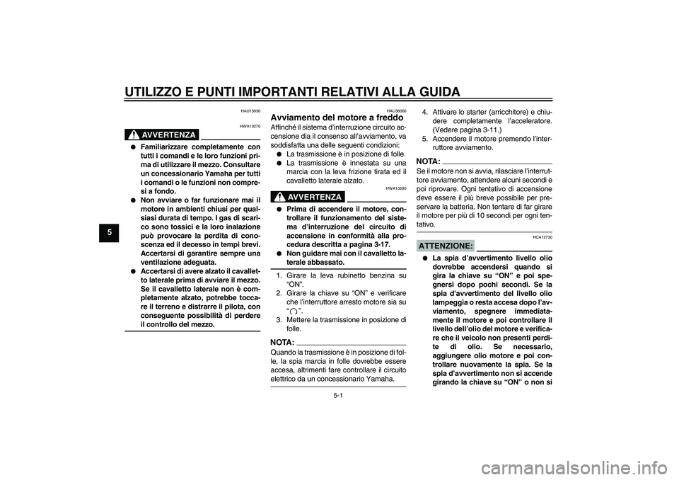 YAMAHA XVS1100A 2005  Manuale duso (in Italian) UTILIZZO E PUNTI IMPORTANTI RELATIVI ALLA GUIDA
5-1
5
HAU15950
AVVERTENZA
HWA10270

Familiarizzare completamente con
tutti i comandi e le loro funzioni pri-
ma di utilizzare il mezzo. Consultare
un c