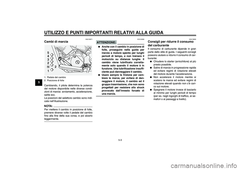 YAMAHA XVS1100A 2005  Manuale duso (in Italian) UTILIZZO E PUNTI IMPORTANTI RELATIVI ALLA GUIDA
5-3
5
HAU16671
Cambi di marcia Cambiando, il pilota determina la potenza
del motore disponibile nelle diverse condi-
zioni di marcia: avviamento, accele
