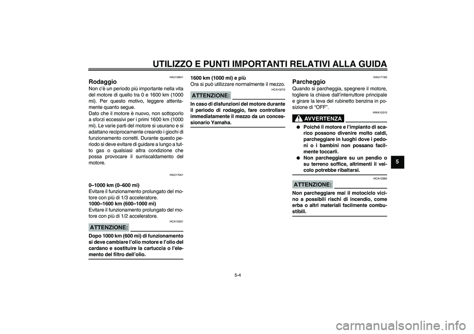 YAMAHA XVS1100A 2005  Manuale duso (in Italian) UTILIZZO E PUNTI IMPORTANTI RELATIVI ALLA GUIDA
5-4
5
HAU16841
Rodaggio Non c’è un periodo più importante nella vita
del motore di quello tra 0 e 1600 km (1000
mi). Per questo motivo, leggere atte