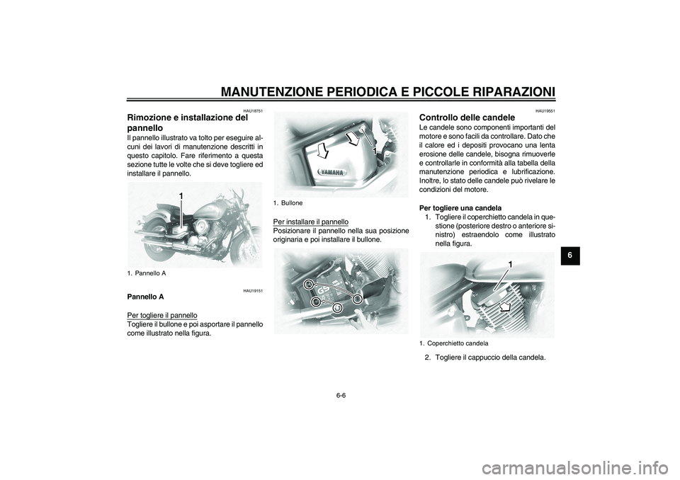 YAMAHA XVS1100A 2005  Manuale duso (in Italian) MANUTENZIONE PERIODICA E PICCOLE RIPARAZIONI
6-6
6
HAU18751
Rimozione e installazione del 
pannello Il pannello illustrato va tolto per eseguire al-
cuni dei lavori di manutenzione descritti in
questo