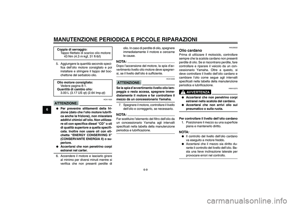 YAMAHA XVS1100A 2005  Manuale duso (in Italian) MANUTENZIONE PERIODICA E PICCOLE RIPARAZIONI
6-9
6
5. Aggiungere la quantità secondo speci-
fica dell’olio motore consigliato e poi
installare e stringere il tappo del boc-
chettone del serbatoio o