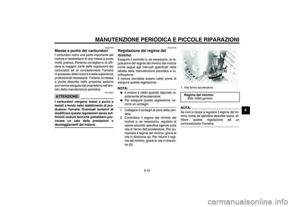 YAMAHA XVS1100A 2005  Manuale duso (in Italian) MANUTENZIONE PERIODICA E PICCOLE RIPARAZIONI
6-12
6
HAU21290
Messa a punto dei carburatori I carburatori sono una parte importante del
motore e necessitano di una messa a punto
molto precisa. Pertanto