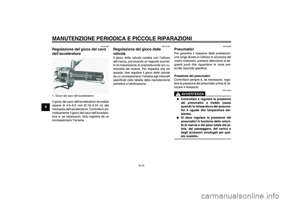 YAMAHA XVS1100A 2005  Manuale duso (in Italian) MANUTENZIONE PERIODICA E PICCOLE RIPARAZIONI
6-13
6
HAU21380
Regolazione del gioco del cavo 
dell’acceleratore Il gioco del cavo dell’acceleratore dovrebbe
essere di 4.0–6.0 mm (0.16–0.24 in) 