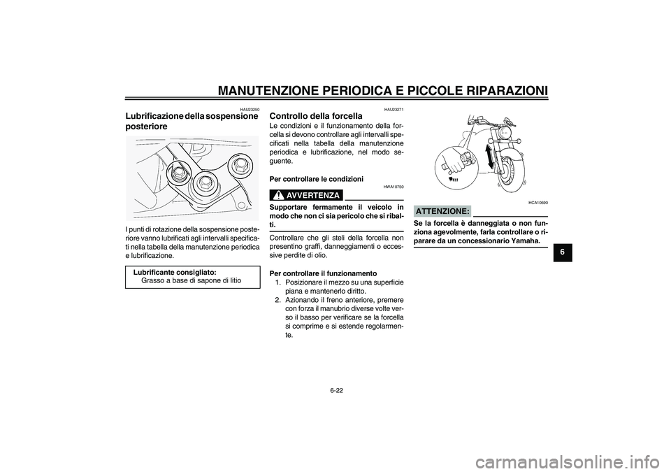 YAMAHA XVS1100A 2005  Manuale duso (in Italian) MANUTENZIONE PERIODICA E PICCOLE RIPARAZIONI
6-22
6
HAU23250
Lubrificazione della sospensione 
posteriore I punti di rotazione della sospensione poste-
riore vanno lubrificati agli intervalli specific