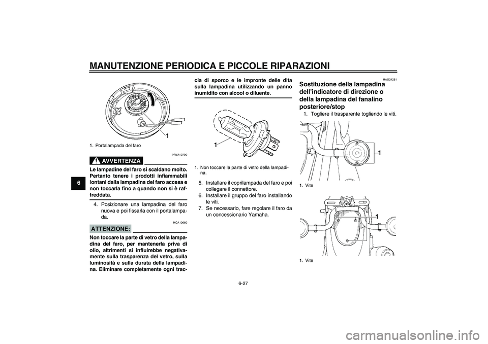 YAMAHA XVS1100A 2005  Manuale duso (in Italian) MANUTENZIONE PERIODICA E PICCOLE RIPARAZIONI
6-27
6
AVVERTENZA
HWA10790
Le lampadine del faro si scaldano molto.
Pertanto tenere i prodotti infiammabili
lontani dalla lampadina del faro accesa e
non t