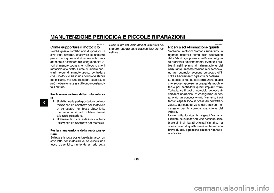 YAMAHA XVS1100A 2005  Manuale duso (in Italian) MANUTENZIONE PERIODICA E PICCOLE RIPARAZIONI
6-29
6
HAU24350
Come supportare il motociclo Poiché questo modello non dispone di un
cavalletto centrale, osservare le seguenti
precauzioni quando si rimu