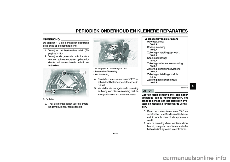 YAMAHA XVS1100A 2005 Instructieboekje (in Dutch) PERIODIEK ONDERHOUD EN KLEINERE REPARATIES
6-25
6
OPMERKING:De stappen 1–3 en 8–9 hebben uitsluitendbetrekking op de hoofdzekering.
1. Verwijder het bestuurderszadel. (Zie
pagina 3-11.)
2. Verwijd YAMAHA XVS1100A 2005 Instructieboekje (in Dutch) PERIODIEK ONDERHOUD EN KLEINERE REPARATIES
6-25
6
OPMERKING:De stappen 1–3 en 8–9 hebben uitsluitendbetrekking op de hoofdzekering.
1. Verwijder het bestuurderszadel. (Zie
pagina 3-11.)
2. Verwijd