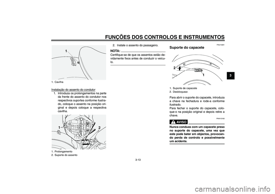 YAMAHA XVS1100A 2005  Manual de utilização (in Portuguese) FUNÇÕES DOS CONTROLOS E INSTRUMENTOS
3-13
3
Instalação do assento do condutor1. Introduza os prolongamentos na parte
da frente do assento do condutor nos
respectivos suportes conforme ilustra-
do,