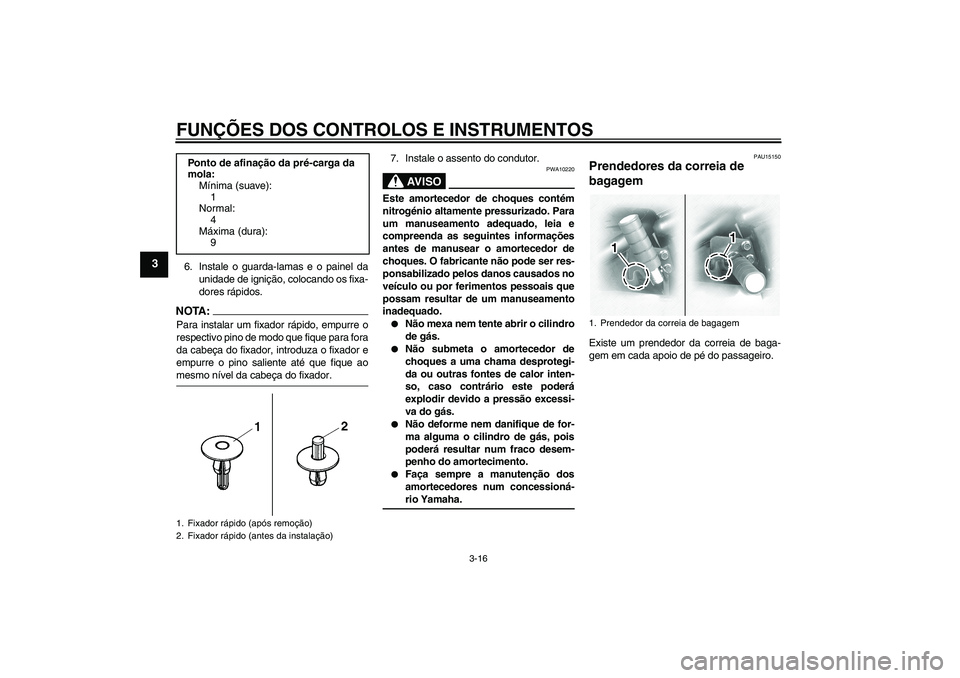 YAMAHA XVS1100A 2005  Manual de utilização (in Portuguese) FUNÇÕES DOS CONTROLOS E INSTRUMENTOS
3-16
3
6. Instale o guarda-lamas e o painel da
unidade de ignição, colocando os fixa-
dores rápidos.NOTA:Para instalar um fixador rápido, empurre o
respectiv