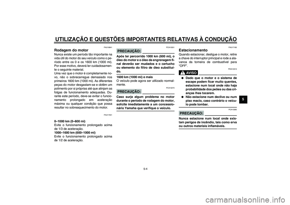 YAMAHA XVS1100A 2005  Manual de utilização (in Portuguese) UTILIZAÇÃO E QUESTÕES IMPORTANTES RELATIVAS À CONDUÇÃO
5-4
5
PAU16841
Rodagem do motor Nunca existe um período tão importante na
vida útil do motor do seu veículo como o pe-
ríodo entre os 