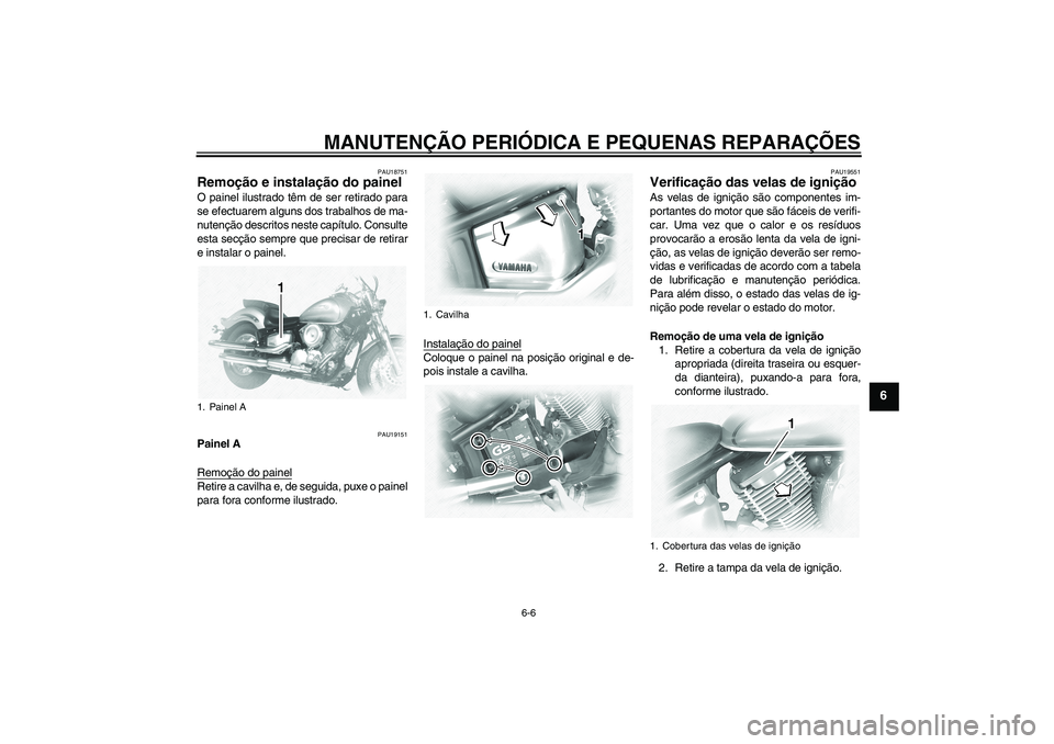YAMAHA XVS1100A 2005  Manual de utilização (in Portuguese) MANUTENÇÃO PERIÓDICA E PEQUENAS REPARAÇÕES
6-6
6
PAU18751
Remoção e instalação do painel O painel ilustrado têm de ser retirado para
se efectuarem alguns dos trabalhos de ma-
nutenção desc