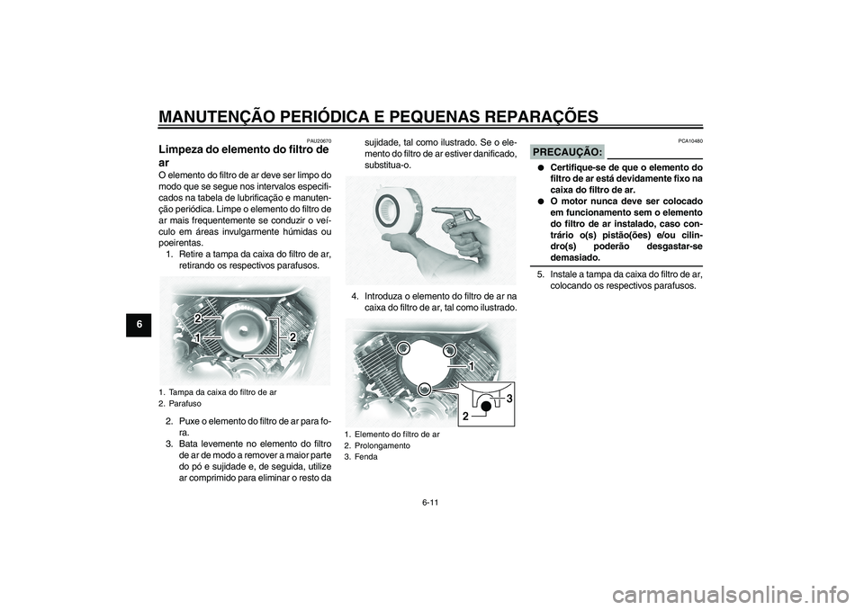 YAMAHA XVS1100A 2005  Manual de utilização (in Portuguese) MANUTENÇÃO PERIÓDICA E PEQUENAS REPARAÇÕES
6-11
6
PAU20670
Limpeza do elemento do filtro de 
ar O elemento do filtro de ar deve ser limpo do
modo que se segue nos intervalos especifi-
cados na ta