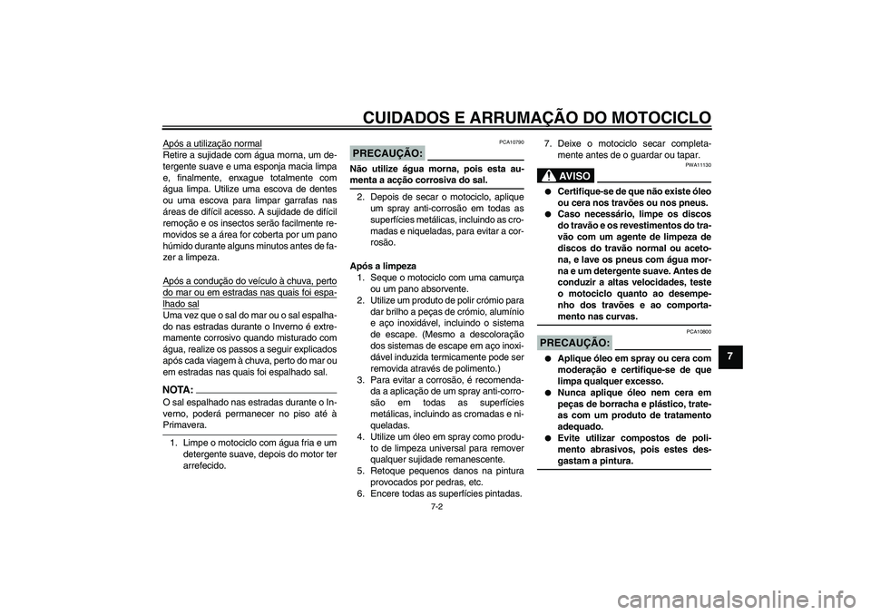 YAMAHA XVS1100A 2005  Manual de utilização (in Portuguese) CUIDADOS E ARRUMAÇÃO DO MOTOCICLO
7-2
7
Após a utilização normalRetire a sujidade com água morna, um de-
tergente suave e uma esponja macia limpa
e, finalmente, enxague totalmente com
água limp