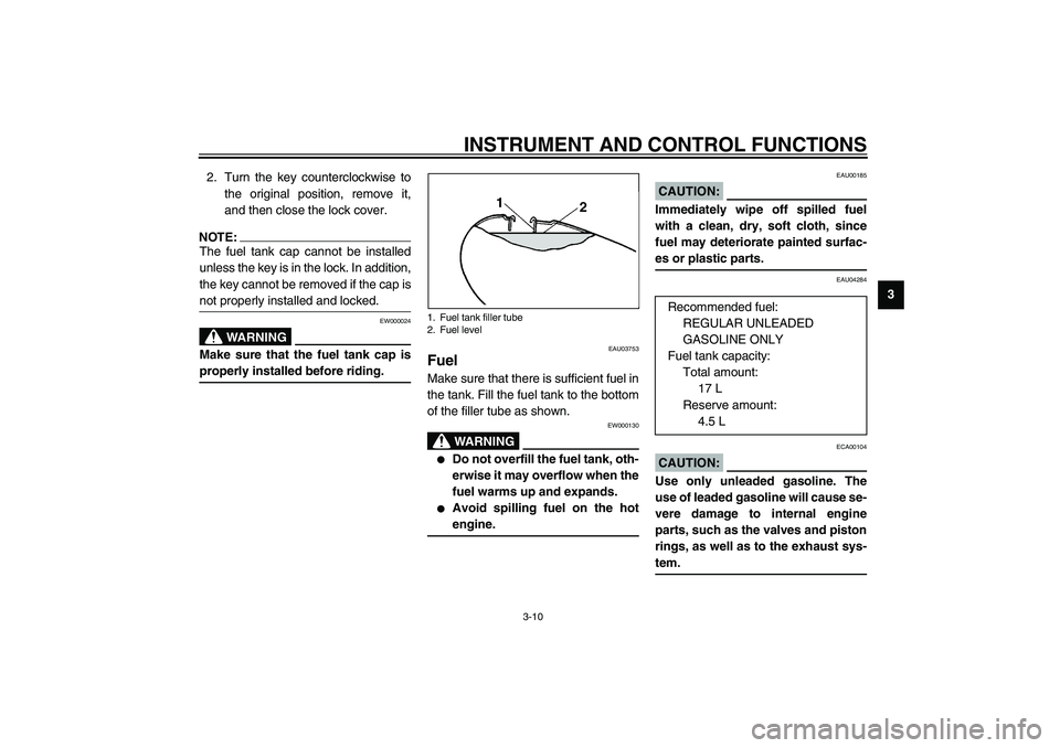 YAMAHA XVS1100A 2003  Owners Manual INSTRUMENT AND CONTROL FUNCTIONS
3-10
3 2. Turn the key counterclockwise to
the original position, remove it,
and then close the lock cover.
NOTE:@ The fuel tank cap cannot be installed
unless the key