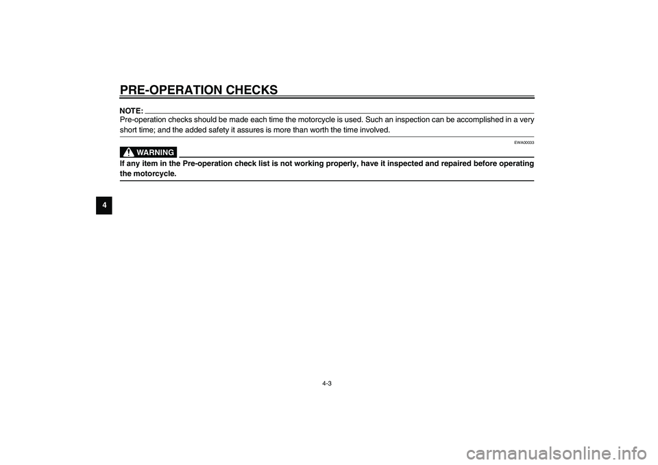 YAMAHA XVS1100A 2003 Service Manual PRE-OPERATION CHECKS
4-3
4
NOTE:_ Pre-operation checks should be made each time the motorcycle is used. Such an inspection can be accomplished in a very
short time; and the added safety it assures is 