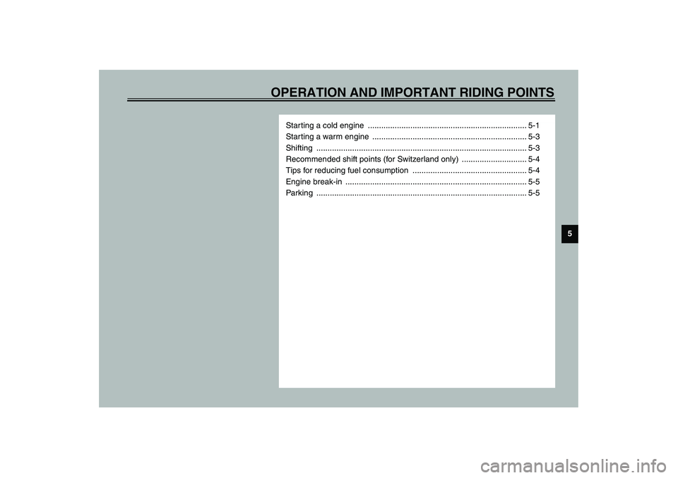 YAMAHA XVS1100A 2003 User Guide OPERATION AND IMPORTANT RIDING POINTS
5
Starting a cold engine  ....................................................................... 5-1
Starting a warm engine  ....................................