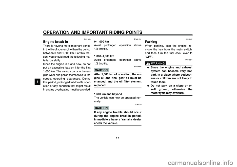 YAMAHA XVS1100A 2003  Owners Manual OPERATION AND IMPORTANT RIDING POINTS
5-5
5
EAU01128
Engine break-in There is never a more important period
in the life of your engine than the period
between 0 and 1,600 km. For this rea-
son, you sh
