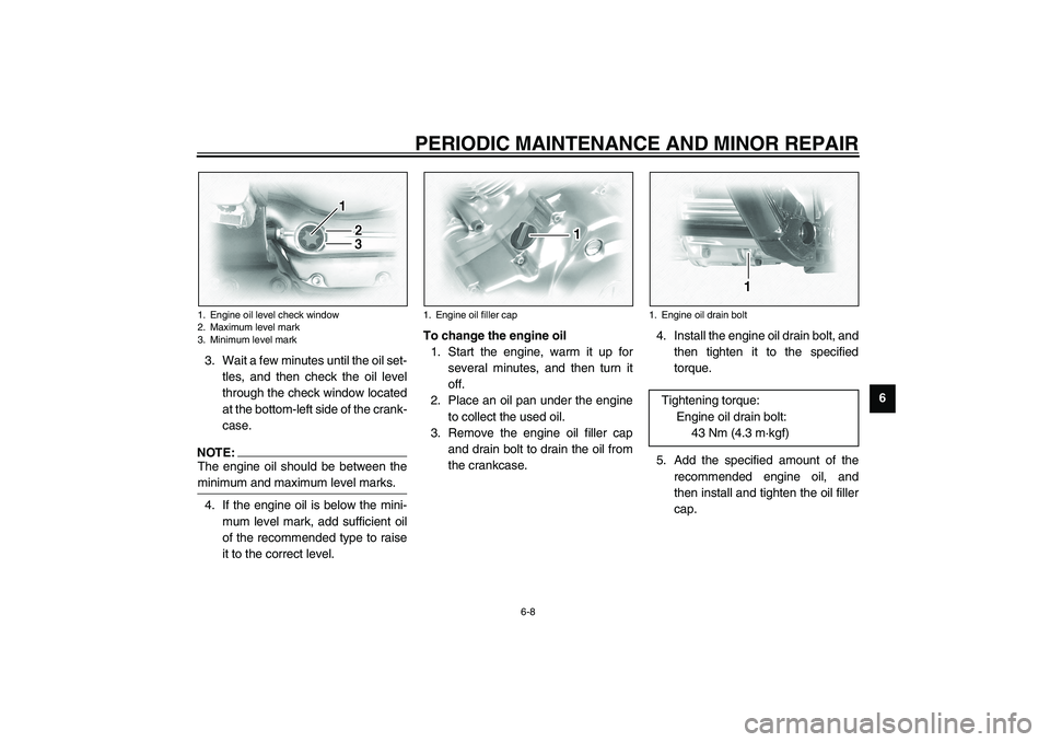 YAMAHA XVS1100A 2003 Owners Manual PERIODIC MAINTENANCE AND MINOR REPAIR
6-8
6 3. Wait a few minutes until the oil set-
tles, and then check the oil level
through the check window located
at the bottom-left side of the crank-
case.
NOT