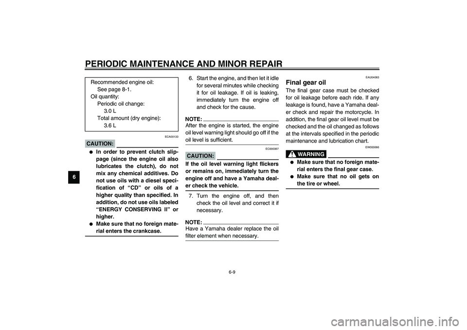YAMAHA XVS1100A 2003  Owners Manual PERIODIC MAINTENANCE AND MINOR REPAIR
6-9
6
ECA00133
CAUTION:_ 
In order to prevent clutch slip-
page (since the engine oil also
lubricates the clutch), do not
mix any chemical additives. Do
not use 