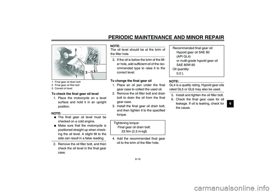 YAMAHA XVS1100A 2003  Owners Manual PERIODIC MAINTENANCE AND MINOR REPAIR
6-10
6 To check the final gear oil level
1. Place the motorcycle on a level
surface and hold it in an upright
position.
NOTE:_ 
The final gear oil level must be
