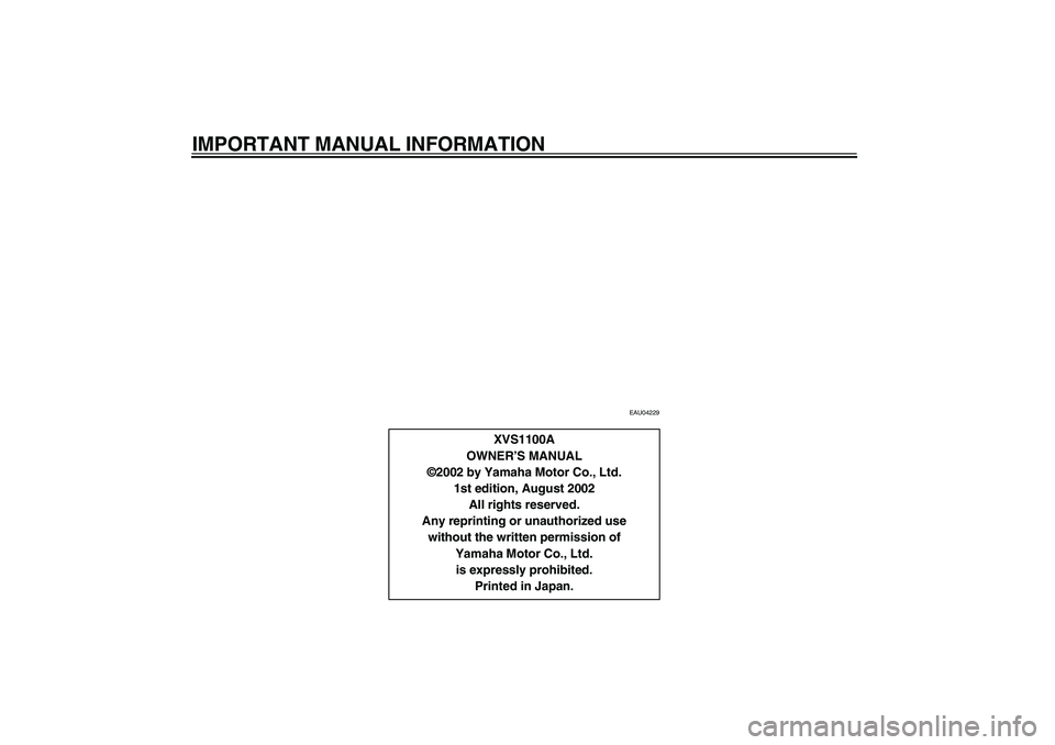 YAMAHA XVS1100A 2003  Owners Manual IMPORTANT MANUAL INFORMATION
EAU04229
XVS1100A
OWNER’S MANUAL
©2002 by Yamaha Motor Co., Ltd.
1st edition, August 2002
All rights reserved.
Any reprinting or unauthorized use
without the written pe