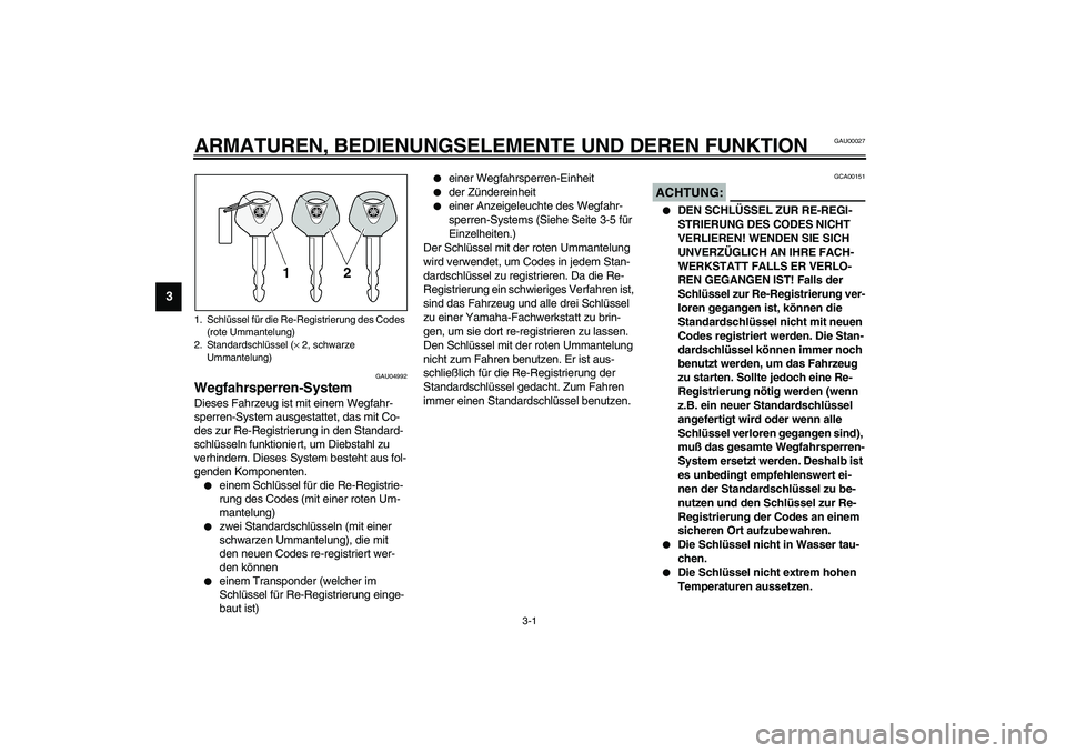YAMAHA XVS1100A 2003  Betriebsanleitungen (in German) 3-1
3
GAU00027
3-ARMATUREN, BEDIENUNGSELEMENTE UND DEREN FUNKTION
GAU04992
Wegfahrsperren-System Dieses Fahrzeug ist mit einem Wegfahr-
sperren-System ausgestattet, das mit Co-
des zur Re-Registrierun