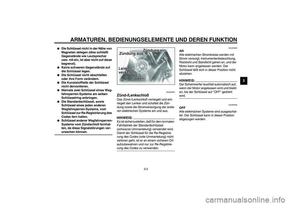 YAMAHA XVS1100A 2003  Betriebsanleitungen (in German) ARMATUREN, BEDIENUNGSELEMENTE UND DEREN FUNKTION
3-2
3

Die Schlüssel nicht in der Nähe von 
Magneten ablegen (dies schließt 
Gegenstände wie Lautsprecher 
usw. mit ein, ist aber nicht auf diese 