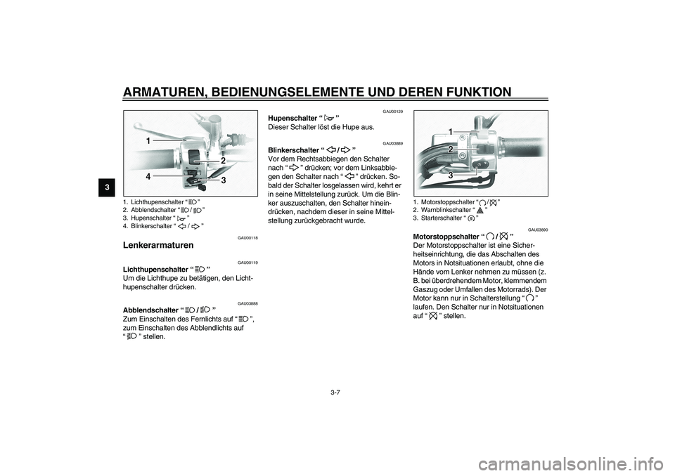 YAMAHA XVS1100A 2003 Betriebsanleitungen (in German) ARMATUREN, BEDIENUNGSELEMENTE UND DEREN FUNKTION
3-7
3
GAU00118
Lenkerarmaturen
GAU00119
Lichthupenschalter “”
Um die Lichthupe zu betätigen, den Licht-
hupenschalter drücken.
GAU03888
Abble YAMAHA XVS1100A 2003 Betriebsanleitungen (in German) ARMATUREN, BEDIENUNGSELEMENTE UND DEREN FUNKTION
3-7
3
GAU00118
Lenkerarmaturen
GAU00119
Lichthupenschalter “”
Um die Lichthupe zu betätigen, den Licht-
hupenschalter drücken.
GAU03888
Abble