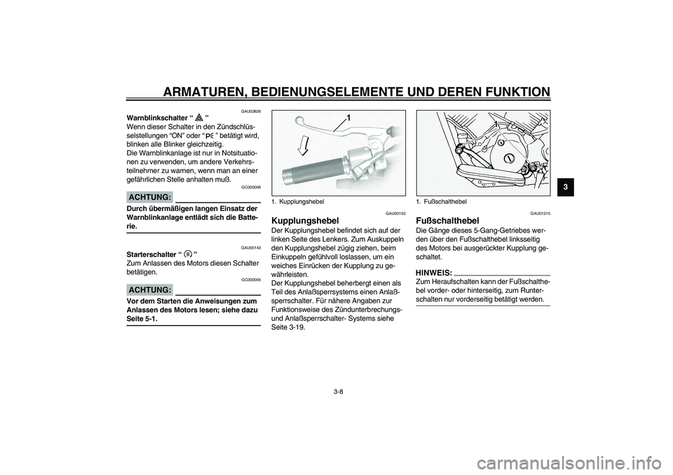 YAMAHA XVS1100A 2003 Betriebsanleitungen (in German) ARMATUREN, BEDIENUNGSELEMENTE UND DEREN FUNKTION
3-8
3
GAU03826
Warnblinkschalter “”
Wenn dieser Schalter in den Zündschlüs-
selstellungen “ON” oder “” betätigt wird,
blinken alle Bli YAMAHA XVS1100A 2003 Betriebsanleitungen (in German) ARMATUREN, BEDIENUNGSELEMENTE UND DEREN FUNKTION
3-8
3
GAU03826
Warnblinkschalter “”
Wenn dieser Schalter in den Zündschlüs-
selstellungen “ON” oder “” betätigt wird,
blinken alle Bli