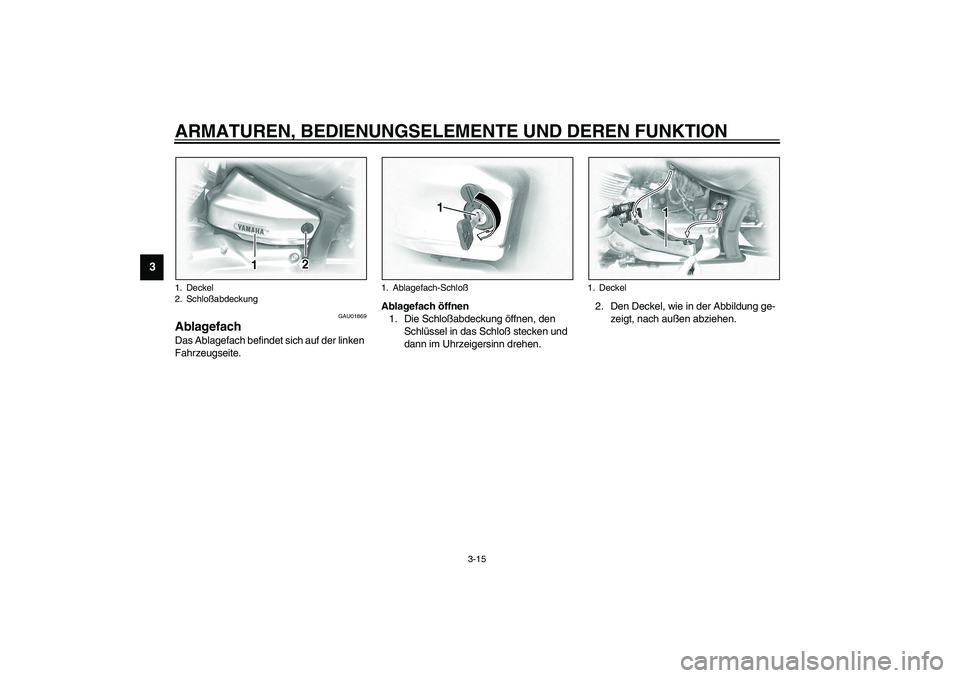 YAMAHA XVS1100A 2003 Betriebsanleitungen (in German) ARMATUREN, BEDIENUNGSELEMENTE UND DEREN FUNKTION
3-15
3
GAU01869
Ablagefach Das Ablagefach befindet sich auf der linken
Fahrzeugseite.Ablagefach öffnen
1. Die Schloßabdeckung öffnen, den
Schlüss YAMAHA XVS1100A 2003 Betriebsanleitungen (in German) ARMATUREN, BEDIENUNGSELEMENTE UND DEREN FUNKTION
3-15
3
GAU01869
Ablagefach Das Ablagefach befindet sich auf der linken
Fahrzeugseite.Ablagefach öffnen
1. Die Schloßabdeckung öffnen, den
Schlüss