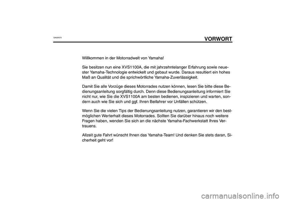 YAMAHA XVS1100A 2003 Betriebsanleitungen (in German) GAU04575
VORWORT
Willkommen in der Motorradwelt von Yamaha!
Sie besitzen nun eine XVS1100A, die mit jahrzehntelanger Erfahrung sowie neue-
ster Yamaha-Technologie entwickelt und gebaut wurde. Daraus r YAMAHA XVS1100A 2003 Betriebsanleitungen (in German) GAU04575
VORWORT
Willkommen in der Motorradwelt von Yamaha!
Sie besitzen nun eine XVS1100A, die mit jahrzehntelanger Erfahrung sowie neue-
ster Yamaha-Technologie entwickelt und gebaut wurde. Daraus r