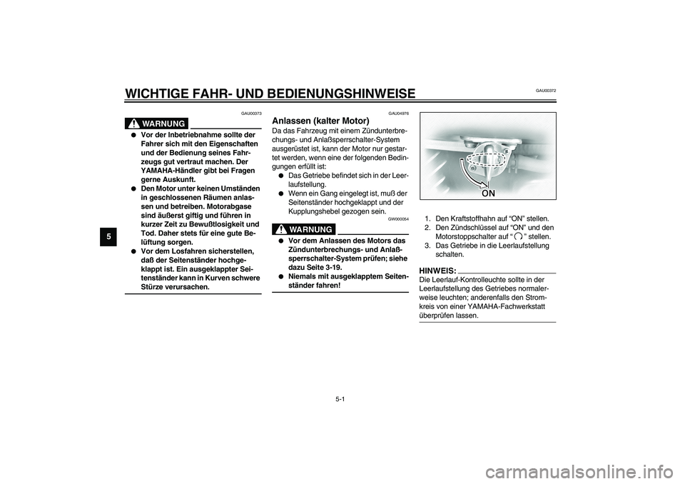 YAMAHA XVS1100A 2003  Betriebsanleitungen (in German) 5-1
5
GAU00372
5-WICHTIGE FAHR- UND BEDIENUNGSHINWEISE
GAU00373
WARNUNG
_ 
Vor der Inbetriebnahme sollte der 
Fahrer sich mit den Eigenschaften 
und der Bedienung seines Fahr-
zeugs gut vertraut mach