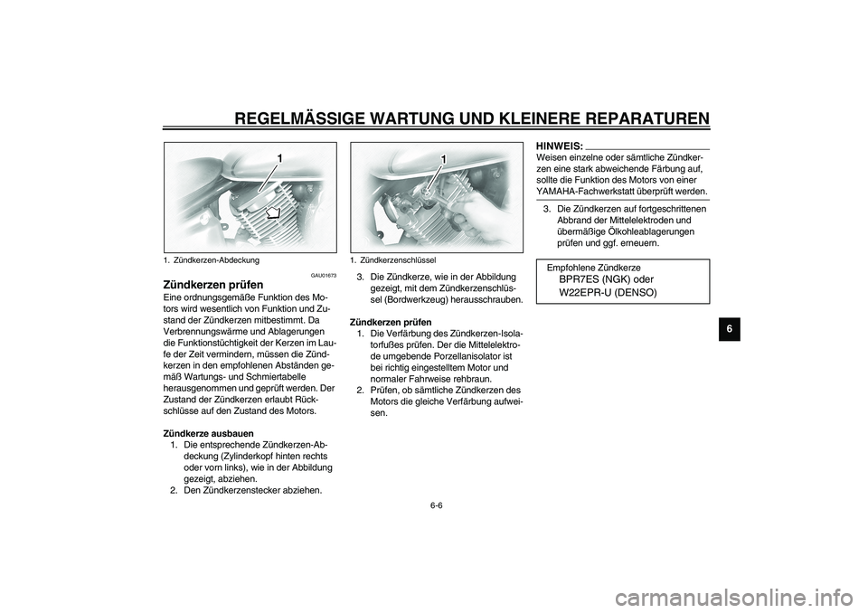 YAMAHA XVS1100A 2003  Betriebsanleitungen (in German) REGELMÄSSIGE WARTUNG UND KLEINERE REPARATUREN
6-6
6
GAU01673
Zündkerzen prüfen Eine ordnungsgemäße Funktion des Mo-
tors wird wesentlich von Funktion und Zu-
stand der Zündkerzen mitbestimmt. Da