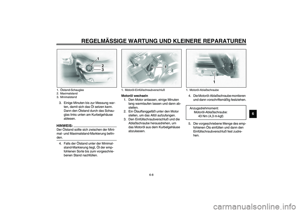 YAMAHA XVS1100A 2003  Betriebsanleitungen (in German) REGELMÄSSIGE WARTUNG UND KLEINERE REPARATUREN
6-8
6
3. Einige Minuten bis zur Messung war-
ten, damit sich das Öl setzen kann. 
Dann den Ölstand durch das Schau-
glas links unten am Kurbelgehäuse 