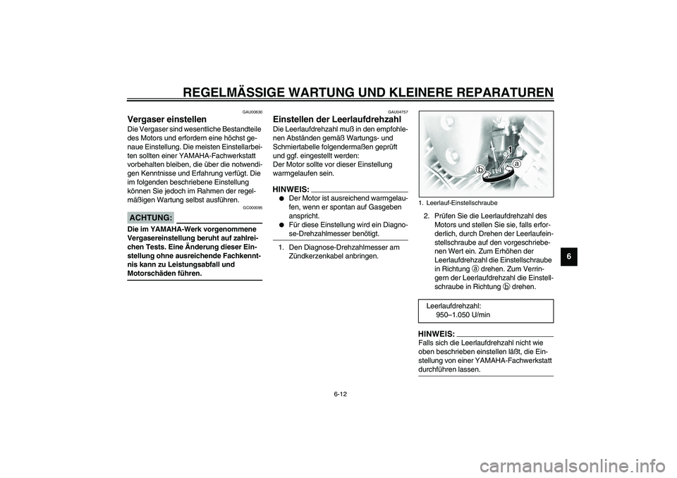 YAMAHA XVS1100A 2003  Betriebsanleitungen (in German) REGELMÄSSIGE WARTUNG UND KLEINERE REPARATUREN
6-12
6
GAU00630
Vergaser einstellen Die Vergaser sind wesentliche Bestandteile 
des Motors und erfordern eine höchst ge-
naue Einstellung. Die meisten E