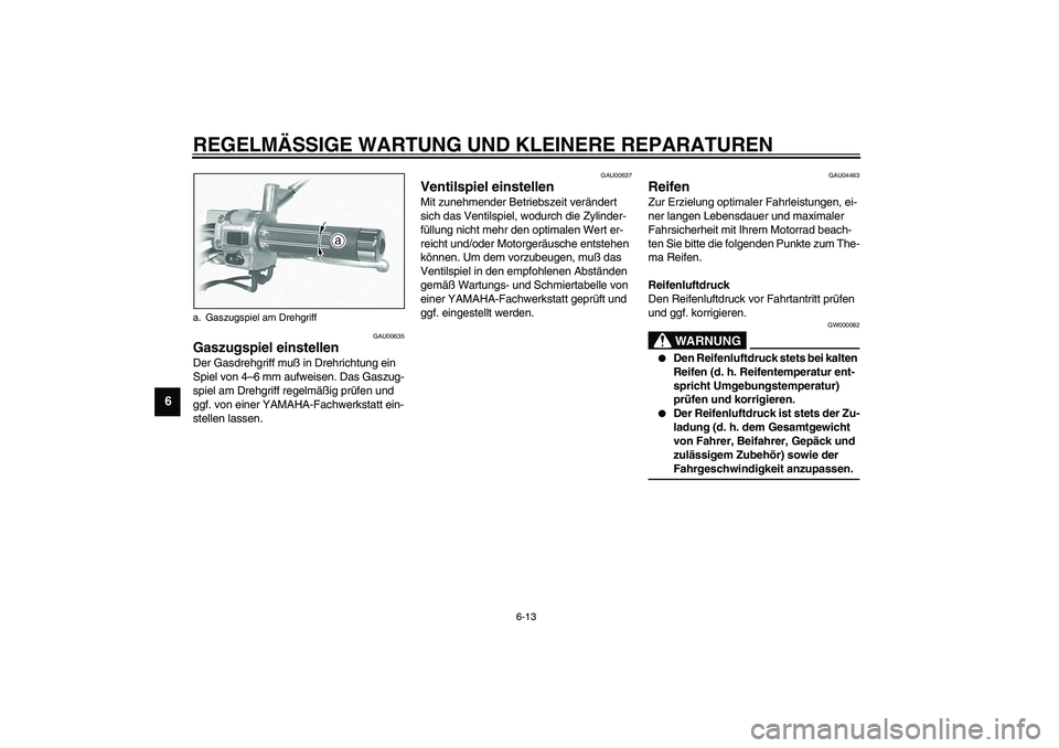 YAMAHA XVS1100A 2003  Betriebsanleitungen (in German) REGELMÄSSIGE WARTUNG UND KLEINERE REPARATUREN
6-13
6
GAU00635
Gaszugspiel einstellen Der Gasdrehgriff muß in Drehrichtung ein 
Spiel von 4–6 mm aufweisen. Das Gaszug-
spiel am Drehgriff regelmäß