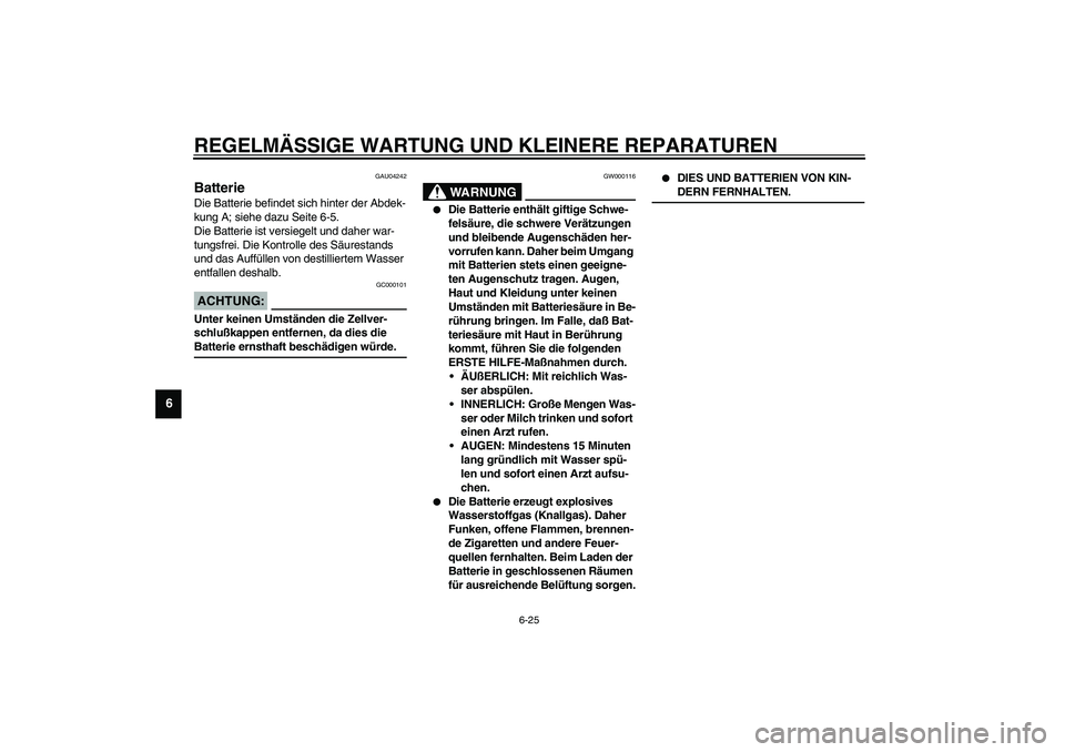 YAMAHA XVS1100A 2003 Betriebsanleitungen (in German) REGELMÄSSIGE WARTUNG UND KLEINERE REPARATUREN
6-25
6
GAU04242
Batterie Die Batterie befindet sich hinter der Abdek-
kung A; siehe dazu Seite 6-5.
Die Batterie ist versiegelt und daher war-
tungsfrei. YAMAHA XVS1100A 2003 Betriebsanleitungen (in German) REGELMÄSSIGE WARTUNG UND KLEINERE REPARATUREN
6-25
6
GAU04242
Batterie Die Batterie befindet sich hinter der Abdek-
kung A; siehe dazu Seite 6-5.
Die Batterie ist versiegelt und daher war-
tungsfrei.