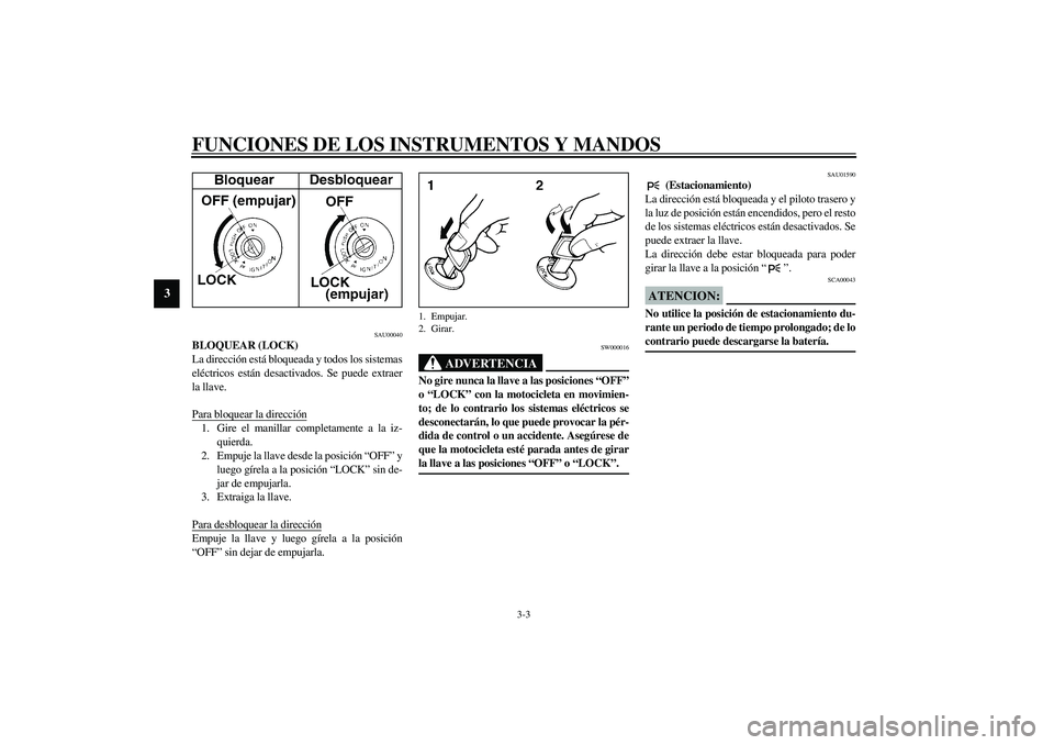 YAMAHA XVS1100A 2003  Manuale de Empleo (in Spanish) FUNCIONES DE LOS INSTRUMENTOS Y MANDOS
3-3
3
SAU00040
BLOQUEAR (LOCK)
La dirección está bloqueada y todos los sistemas
eléctricos están desactivados. Se puede extraer
la llave.
Para bloquear la di