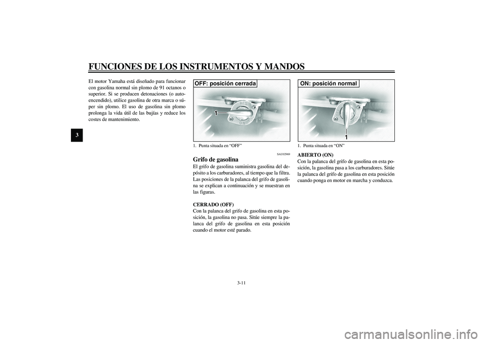 YAMAHA XVS1100A 2003 Manuale de Empleo (in Spanish) FUNCIONES DE LOS INSTRUMENTOS Y MANDOS
3-11
3
El motor Yamaha está diseñado para funcionar
con gasolina normal sin plomo de 91 octanos o
superior. Si se producen detonaciones (o auto-
encendido), ut YAMAHA XVS1100A 2003 Manuale de Empleo (in Spanish) FUNCIONES DE LOS INSTRUMENTOS Y MANDOS
3-11
3
El motor Yamaha está diseñado para funcionar
con gasolina normal sin plomo de 91 octanos o
superior. Si se producen detonaciones (o auto-
encendido), ut