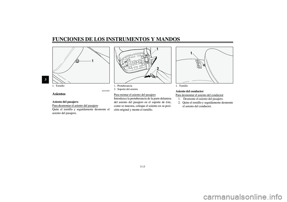 YAMAHA XVS1100A 2003 Manuale de Empleo (in Spanish) FUNCIONES DE LOS INSTRUMENTOS Y MANDOS
3-13
3
SAU03202
Asientos Asiento del pasajero
Para desmontar el asiento del pasajeroQuite el tornillo y seguidamente desmonte el
asiento del pasajero.Para monta YAMAHA XVS1100A 2003 Manuale de Empleo (in Spanish) FUNCIONES DE LOS INSTRUMENTOS Y MANDOS
3-13
3
SAU03202
Asientos Asiento del pasajero
Para desmontar el asiento del pasajeroQuite el tornillo y seguidamente desmonte el
asiento del pasajero.Para monta