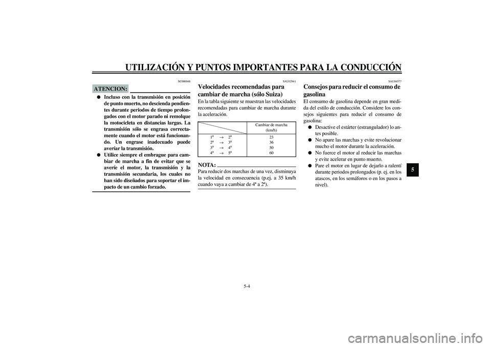 YAMAHA XVS1100A 2003  Manuale de Empleo (in Spanish) UTILIZACIÓN Y PUNTOS IMPORTANTES PARA LA CONDUCCIÓN
5-4
5
SC000048
ATENCION:_ 
Incluso con la transmisión en posición
de punto muerto, no descienda pendien-
tes durante periodos de tiempo prolon-