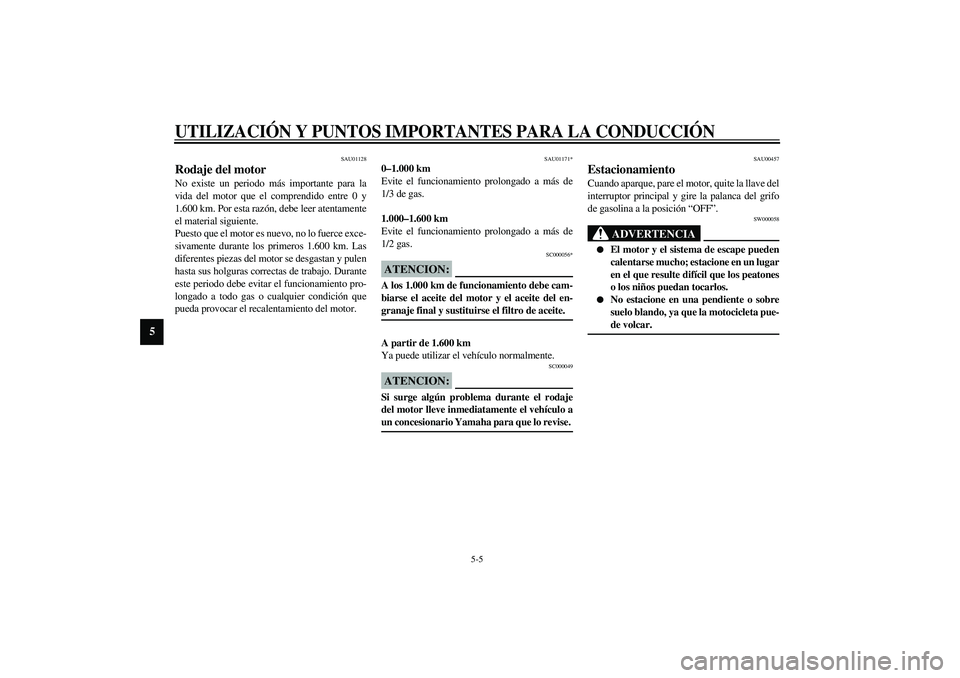YAMAHA XVS1100A 2003  Manuale de Empleo (in Spanish) UTILIZACIÓN Y PUNTOS IMPORTANTES PARA LA CONDUCCIÓN
5-5
5
SAU01128
Rodaje del motor No existe un periodo más importante para la
vida del motor que el comprendido entre 0 y
1.600 km. Por esta razón