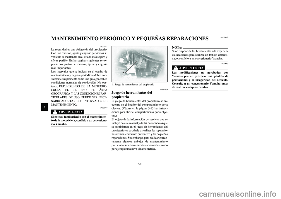 YAMAHA XVS1100A 2003  Manuale de Empleo (in Spanish) 6-1
6
SAU00462
6-MANTENIMIENTO PERIÓDICO Y PEQUEÑAS REPARACIONES
SAU00464
La seguridad es una obligación del propietario.
Con una revisión, ajuste y engrase periódicos su
vehículo se mantendrá 