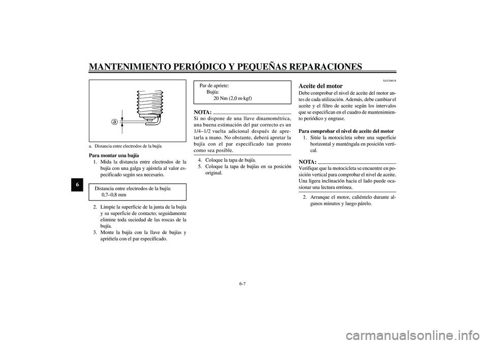 YAMAHA XVS1100A 2003  Manuale de Empleo (in Spanish) MANTENIMIENTO PERIÓDICO Y PEQUEÑAS REPARACIONES
6-7
6
Para montar una bujía
1. Mida la distancia entre electrodos de la
bujía con una galga y ajústela al valor es-
pecificado según sea necesario