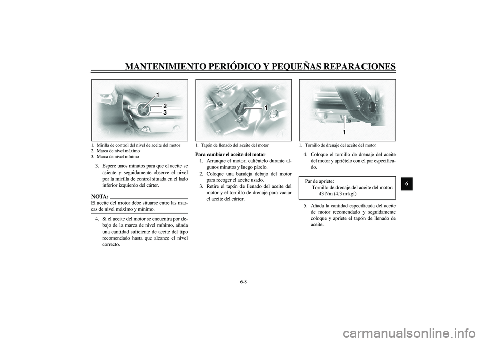 YAMAHA XVS1100A 2003  Manuale de Empleo (in Spanish) MANTENIMIENTO PERIÓDICO Y PEQUEÑAS REPARACIONES
6-8
6
3. Espere unos minutos para que el aceite se
asiente y seguidamente observe el nivel
por la mirilla de control situada en el lado
inferior izqui